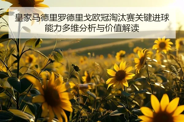 皇家马德里罗德里戈欧冠淘汰赛关键进球能力多维分析与价值解读