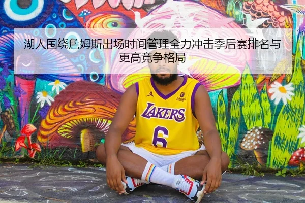 湖人围绕詹姆斯出场时间管理全力冲击季后赛排名与更高竞争格局