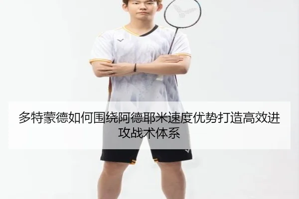 多特蒙德如何围绕阿德耶米速度优势打造高效进攻战术体系