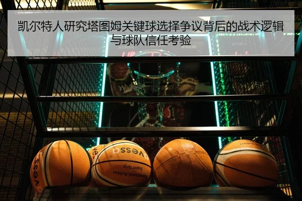凯尔特人研究塔图姆关键球选择争议背后的战术逻辑与球队信任考验