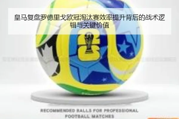 皇马复盘罗德里戈欧冠淘汰赛效率提升背后的战术逻辑与关键价值