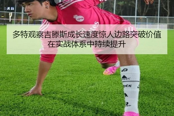 多特观察吉滕斯成长速度惊人边路突破价值在实战体系中持续提升