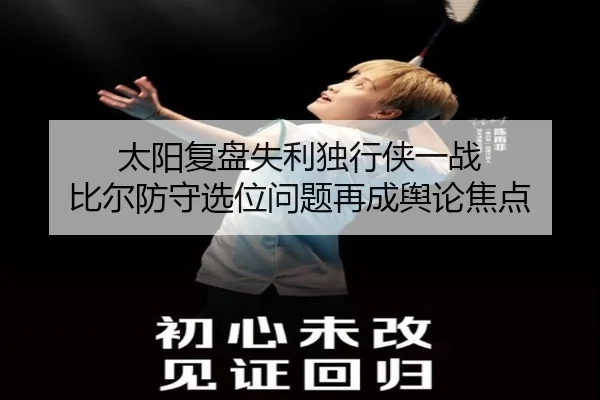 太阳复盘失利独行侠一战 比尔防守选位问题再成舆论焦点
